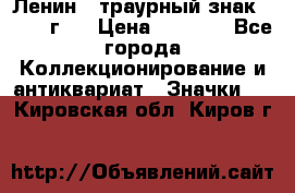 1) Ленин - траурный знак ( 1924 г ) › Цена ­ 4 800 - Все города Коллекционирование и антиквариат » Значки   . Кировская обл.,Киров г.